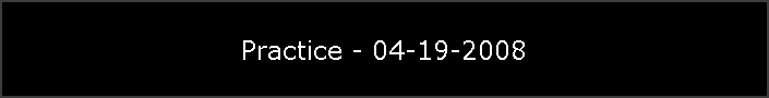 Practice - 04-19-2008